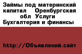 Займы под материнский капитал. - Оренбургская обл. Услуги » Бухгалтерия и финансы   